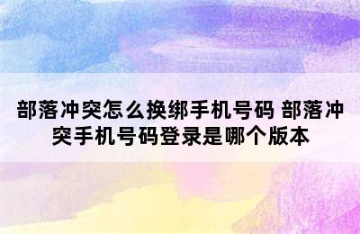 部落冲突怎么换绑手机号码 部落冲突手机号码登录是哪个版本